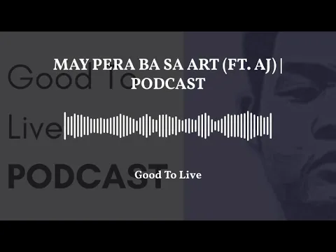 Good To Live Podcast - May Pera Ba Sa Art Ft. Aj Sejas | Ep. 3 episode artwork