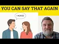 You Can Say That Again - You Can Say That Again Meaning