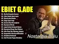 Download Lagu TOP LAGU EBIET G ADE FULL ALBUM LAGU NOSTALGIA POPULER SEPANJANG MASA