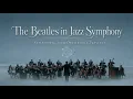 The Beatles in Jazz Symphony | Symphonic Jazz Orchestra Playlist (54 minutes) [No Mid-Roll Ads]