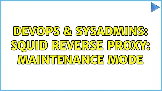 DevOps SysAdmins Squid reverse proxy maintenance mode