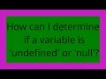 How can I determine if a variable is undefined or null