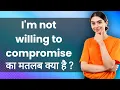 I m not willing to compromise Hindi Meaning with Examples Synonyms Hindi Meaning