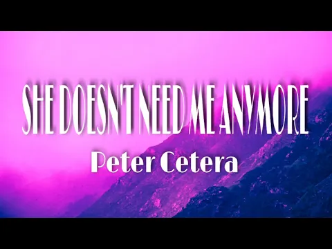 Download MP3 SHE DOESN'T NEED ME ANYMORE- PETER CETERA (LYRICS)