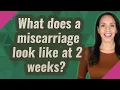What does a miscarriage look like at 2 weeks