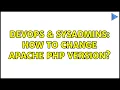 DevOps SysAdmins How to change apache php version