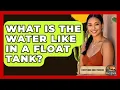 What Is The Water Like In A Float Tank - Everything About Phoenix