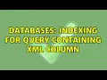 Databases Indexing for query containing xml column 3 Solutions