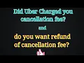 Uber Charged cancellation fee Want refund of cancellation fee for Cabs Complain UBER