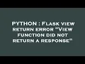 PYTHON Flask view return error View function did not return a response