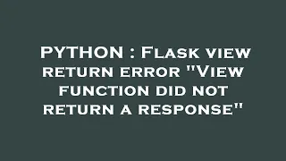 PYTHON Flask view return error View function did not return a response