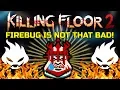 Killing Floor 2 IS THE FIREBUG REALLY THAT BAD And The Abomination Is Still Bad