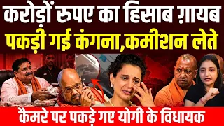 करोड़ों रुपए का हिसाब ग़ायब पकड़ी गई कंगना,कमीशन लेते कैमरे पर पकड़े गए योगी के विधायक