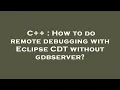 C How to do remote debugging with Eclipse CDT without gdbserver