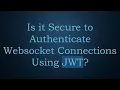 Is it Secure to Authenticate Websocket Connections Using JWT