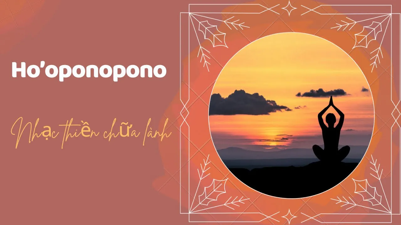 Ho’oponopono - Nhạc thiền chữa lành tổn thương - đặc biệt tổn thương đứa trẻ bên trong nội tâm bạn