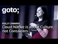 Cloud Native is about Culture not Containers Holly Cummins GOTO 2018