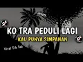 Download Lagu DJ SAD!🥀😢 KO TRA PEDULI LAGI X KAU PUNYA SIMPANAN (BANGERS CURHAT) | VIRAL TIK TOK REMIX 2025