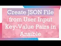 Create JSON File from User Input Key-Value Pairs in Ansible