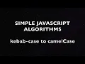 Simple Algorithms in JS Converting kebab-case to camelCase