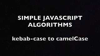 Simple Algorithms in JS Converting kebab-case to camelCase