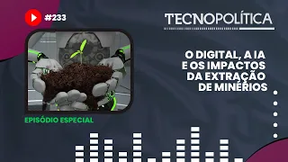TECNOPOLÍTICA #233 O digital, a IA e os impactos da extração de minérios