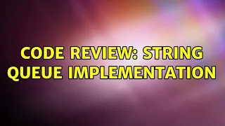 Code Review String Queue implementation 4 Solutions