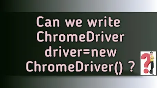 Selenium Interview Questions - 3 Can we write ChromeDriver driver new ChromeDriver