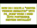 How do I solve a server version mismatch with pg - dump when I need BOTH PostgreSQL servers