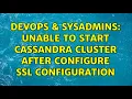 DevOps SysAdmins Unable to start Cassandra cluster after configure SSL configuration