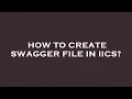 How to create swagger file in iics