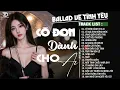 Download Lagu Tuyển Tập Ballad Triệu View 2025 | Top 15 Ca Khúc Về Tình Yêu Buồn Nghe Là Khóc | Cô Đơn Dành Cho Ai