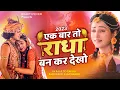 Download Lagu एक बार तो राधा बनकर देखो | Ek Baar To Radha Bankar Dekho Mere Sawariya | 2023 राधा कृष्ण भजन