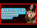 What Did Clint Eastwood Do To Sondra Locke - The Crime Reel