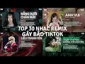 Lagu TOP 30 Nhạc Remix Gây Bão TikTok: Nắng Dưới Chân Mây, Anh Vui, Liễu Thanh Yên, Vì Một Chữ Tình