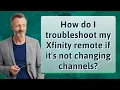 How do I troubleshoot my Xfinity remote if it s not changing channels