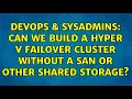 DevOps SysAdmins Can we build a Hyper V failover cluster without a SAN or other shared storage
