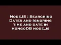 NodeJS Searching Dates and Ignoring time and date in mongoDB node js
