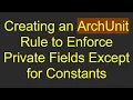 Creating an ArchUnit Rule to Enforce Private Fields Except for Constants