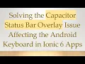 Solving the Capacitor Status Bar Overlay Issue Affecting the Android Keyboard in Ionic 6 Apps