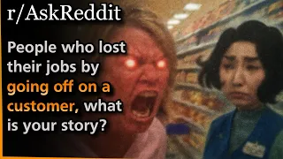 People who lost their jobs by going off on a customer what is your story Askreddit