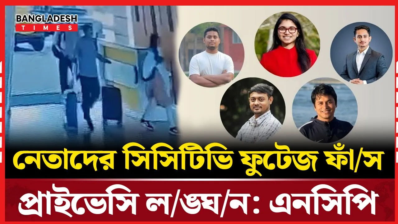 সিসিটিভি ফুটেজ ফাঁস নিয়ে ক্ষুব্ধ এনসিপি, প্রাইভেসির লঙ্ঘনের অভিযোগ