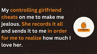 My controlling girlfriend cheats on me to make me jealous. She records it all and sends it to me.
