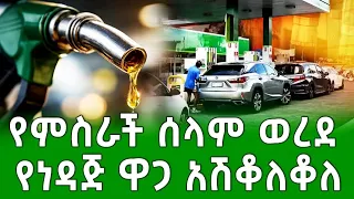 ሰበር መረጃ የምስራች ሰላም ሰፈነ ተነዳጅ ዋጋ አሽቆለቆለ