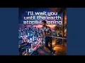 I ll wait you until the earth stops spinning