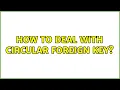 How to deal with circular foreign key 2 Solutions