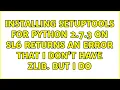 Installing setuptools for python 2 7 3 on SL6 returns an error that I don t have zlib But I do