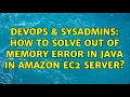 DevOps SysAdmins How to solve out of memory error in java in amazon ec2 server