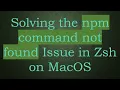 Solving the npm command not found Issue in Zsh on MacOS