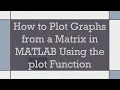 How to Plot Graphs from a Matrix in MATLAB Using the plot Function